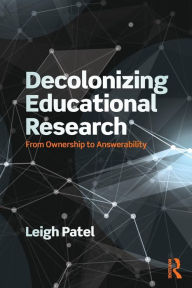 Title: Decolonizing Educational Research: From Ownership to Answerability / Edition 1, Author: Leigh Patel