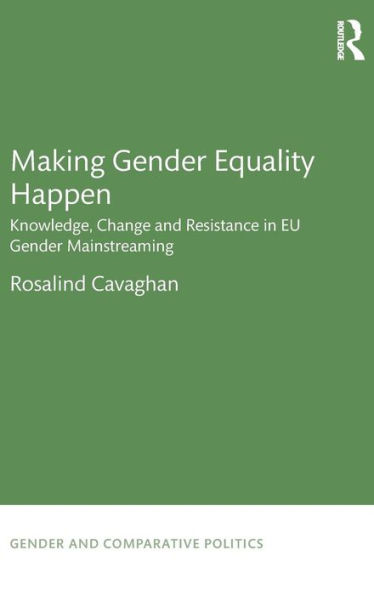Making Gender Equality Happen: Knowledge, Change and Resistance in EU Gender Mainstreaming / Edition 1