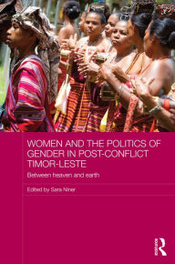 Title: Women and the Politics of Gender in Post-Conflict Timor-Leste: Between Heaven and Earth / Edition 1, Author: Sara Niner