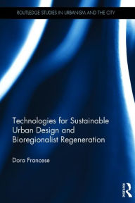 Title: Technologies for Sustainable Urban Design and Bioregionalist Regeneration / Edition 1, Author: Dora Francese