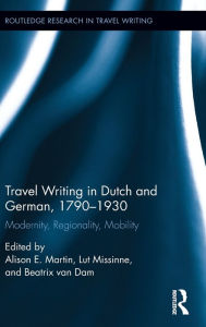 Title: Travel Writing in Dutch and German, 1790-1930: Modernity, Regionality, Mobility / Edition 1, Author: Alison Martin