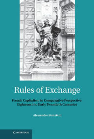 Title: Rules of Exchange: French Capitalism in Comparative Perspective, Eighteenth to Early Twentieth Centuries, Author: Alessandro Stanziani