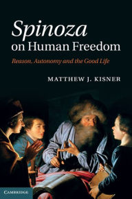 Title: Spinoza on Human Freedom: Reason, Autonomy and the Good Life, Author: Matthew J. Kisner