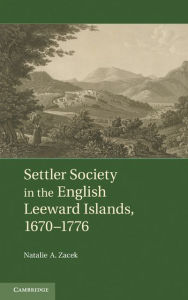 Title: Settler Society in the English Leeward Islands, 1670-1776, Author: Natalie A. Zacek