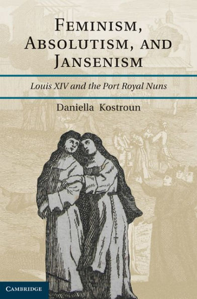 Feminism, Absolutism, and Jansenism: Louis XIV and the Port-Royal Nuns