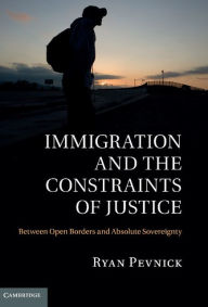 Title: Immigration and the Constraints of Justice: Between Open Borders and Absolute Sovereignty, Author: Ryan Pevnick