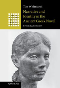 Title: Narrative and Identity in the Ancient Greek Novel: Returning Romance, Author: Tim Whitmarsh