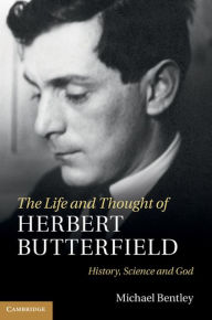 Title: The Life and Thought of Herbert Butterfield: History, Science and God, Author: Michael Bentley