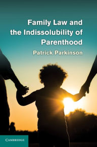 Title: Family Law and the Indissolubility of Parenthood, Author: Patrick Parkinson