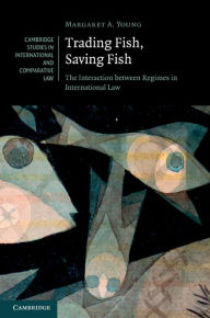 Title: Trading Fish, Saving Fish: The Interaction between Regimes in International Law, Author: Margaret A. Young