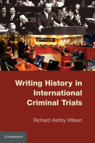 Title: Writing History in International Criminal Trials, Author: Richard Ashby Wilson