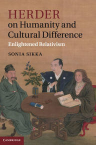 Title: Herder on Humanity and Cultural Difference: Enlightened Relativism, Author: Sonia Sikka