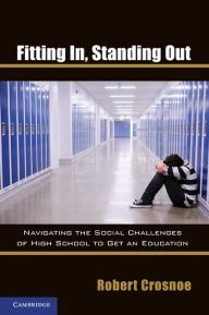 Title: Fitting In, Standing Out: Navigating the Social Challenges of High School to Get an Education, Author: Robert Crosnoe