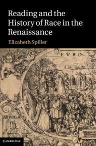 Title: Reading and the History of Race in the Renaissance, Author: Elizabeth Spiller