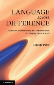 Title: Language across Difference: Ethnicity, Communication, and Youth Identities in Changing Urban Schools, Author: Django Paris