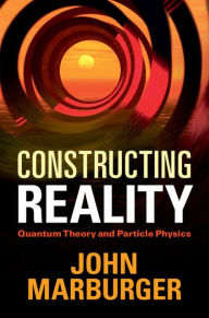 Title: Constructing Reality: Quantum Theory and Particle Physics, Author: John Marburger