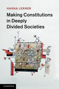 Title: Making Constitutions in Deeply Divided Societies, Author: Hanna Lerner