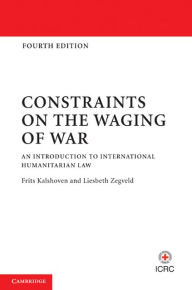 Title: Constraints on the Waging of War: An Introduction to International Humanitarian Law, Author: Frits Kalshoven