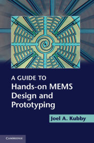 Title: A Guide to Hands-on MEMS Design and Prototyping, Author: Joel A. Kubby