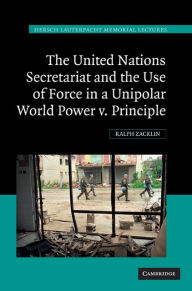 Title: The United Nations Secretariat and the Use of Force in a Unipolar World: Power v. Principle, Author: Ralph Zacklin