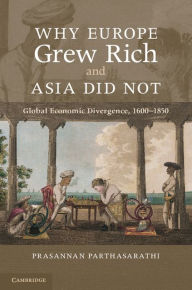 Title: Why Europe Grew Rich and Asia Did Not: Global Economic Divergence, 1600-1850, Author: Prasannan Parthasarathi