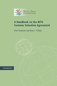 Title: A Handbook on the WTO Customs Valuation Agreement, Author: Sheri Rosenow