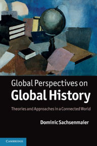 Title: Global Perspectives on Global History: Theories and Approaches in a Connected World, Author: Dominic Sachsenmaier