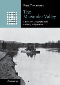 Title: The Maeander Valley: A Historical Geography from Antiquity to Byzantium, Author: Peter Thonemann