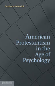 Title: American Protestantism in the Age of Psychology, Author: Stephanie Muravchik