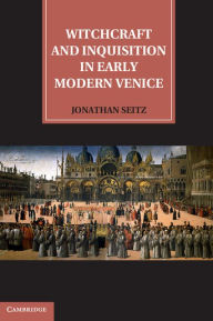 Title: Witchcraft and Inquisition in Early Modern Venice, Author: Jonathan Seitz