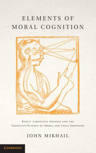 Title: Elements of Moral Cognition: Rawls' Linguistic Analogy and the Cognitive Science of Moral and Legal Judgment, Author: John Mikhail