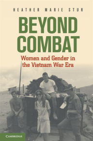 Title: Beyond Combat: Women and Gender in the Vietnam War Era, Author: Heather Marie Stur