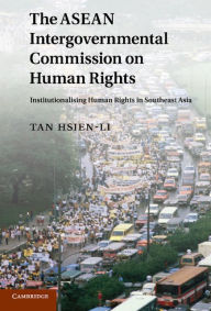 Title: The ASEAN Intergovernmental Commission on Human Rights: Institutionalising Human Rights in Southeast Asia, Author: Hsien-Li Tan