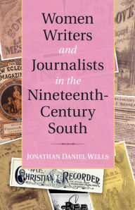 Title: Women Writers and Journalists in the Nineteenth-Century South, Author: Jonathan Daniel Wells