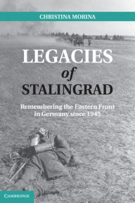 Title: Legacies of Stalingrad: Remembering the Eastern Front in Germany since 1945, Author: Christina Morina