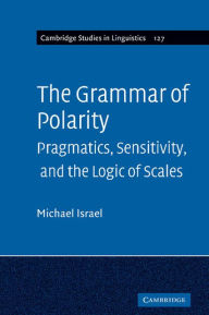 Title: The Grammar of Polarity: Pragmatics, Sensitivity, and the Logic of Scales, Author: Michael Israel