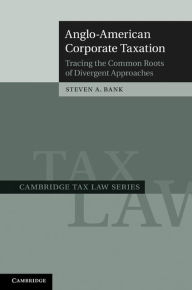 Title: Anglo-American Corporate Taxation: Tracing the Common Roots of Divergent Approaches, Author: Steven A. Bank