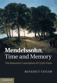 Title: Mendelssohn, Time and Memory: The Romantic Conception of Cyclic Form, Author: Benedict Taylor
