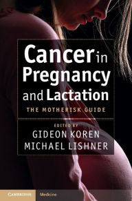 Title: Cancer in Pregnancy and Lactation: The Motherisk Guide, Author: Gideon Koren