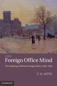 Title: The Foreign Office Mind: The Making of British Foreign Policy, 1865-1914, Author: T. G. Otte