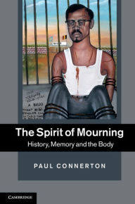 Title: The Spirit of Mourning: History, Memory and the Body, Author: Paul Connerton