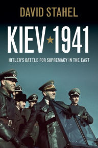 Title: Kiev 1941: Hitler's Battle for Supremacy in the East, Author: David Stahel