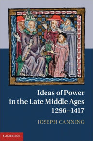 Title: Ideas of Power in the Late Middle Ages, 1296-1417, Author: Joseph Canning