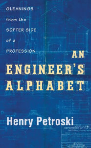 Title: An Engineer's Alphabet: Gleanings from the Softer Side of a Profession, Author: Henry Petroski