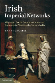 Title: Irish Imperial Networks: Migration, Social Communication and Exchange in Nineteenth-Century India, Author: Barry Crosbie