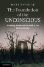 The Foundation of the Unconscious: Schelling, Freud and the Birth of the Modern Psyche