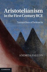 Title: Aristotelianism in the First Century BCE: Xenarchus of Seleucia, Author: Andrea Falcon