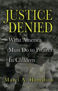 Title: Justice Denied: What America Must Do to Protect its Children, Author: Marci A. Hamilton