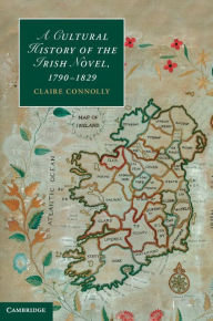 Title: A Cultural History of the Irish Novel, 1790-1829, Author: Claire Connolly