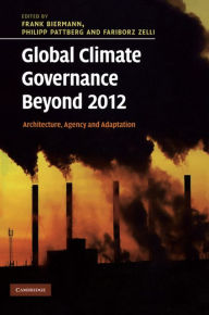 Title: Global Climate Governance Beyond 2012: Architecture, Agency and Adaptation, Author: Frank Biermann